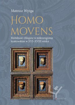 Homo Movens. Mobilność chłopów w mikroregionie krakowskim w XVI-XVIII wieku