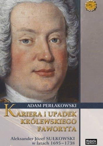 Kariera i upadek królewskiego faworyta. Aleksander Józef Sułkowski w latach 1695-1738