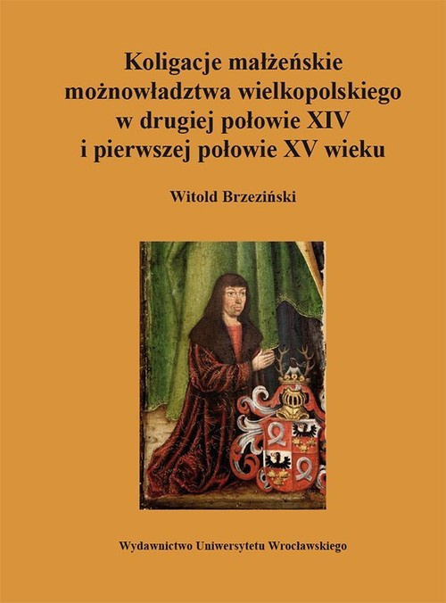 Koligacje małżeńskie możnowładztwa wielkopolskiego w drugiej połowie XIV i pierwszej połowie XV wieku Koligacje małżeńskie możnowładztwa wielkopolskiego w drugiej połowie XIV i pierwszej połowie XV wieku