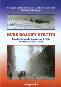 Kurs bojowy Stettin. Bombardowanie Szczecina i Polic w okresie 1940-1945