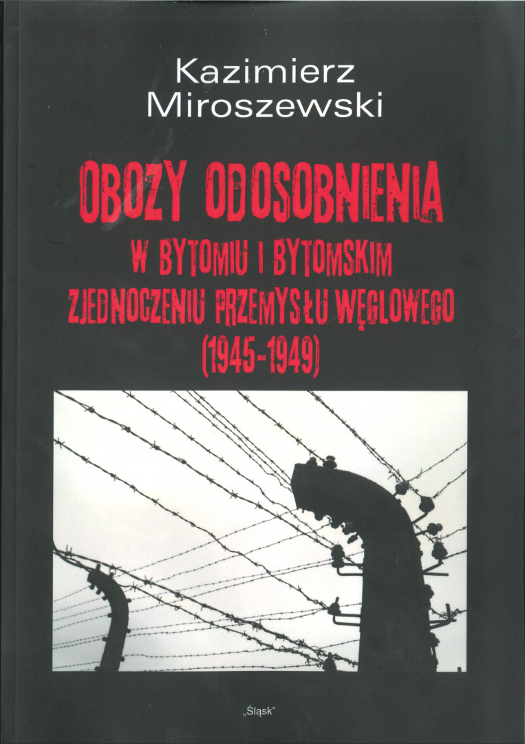 Obozy odosobnienia w Bytomiu i Bytomskim Zjednoczeniu Przemysłu Węglowego (1945-1949) Obozy odosobnienia w Bytomiu i Bytomskim Zjednoczeniu Przemysłu Węglowego (1945-1949)