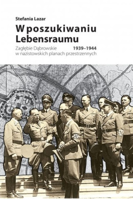 W poszukiwaniu Lebensraumu. Zagłębie Dąbrowskie w planach przestrzennych 1939-1944
