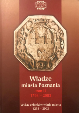 Władze miasta Poznania, tom II 1793-2003. Wykaz członków władz miasta 1253-2003