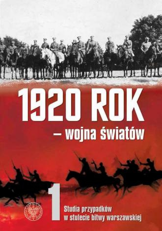 1920 rok - wojna światów t.1 Studia przypadków w stulecie Bitwy Warszawskiej