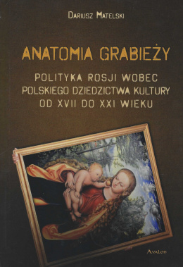 Anatomia grabieży Polityka Rosji wobec polskiego dziedzictwa kultury od XVII do XXI wieku