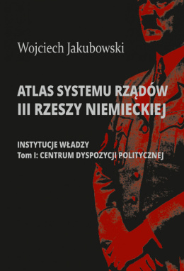 Atlas systemu rządów III Rzeszy niemieckiej. Instytucje władzy. Tom I. Centrum Dyspozycji Politycznej