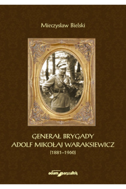 Generał brygady Adolf Mikołaj Waraksiewicz (1881-1960)