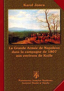 La Grande Armee de Napoleon dans la campagne de 1807 aux environs de Koźle / The Great Army of Napoleon in the 1807 Koźle