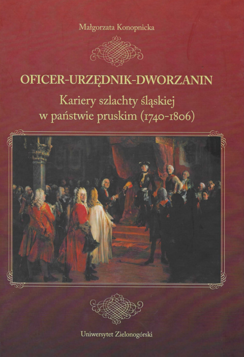 Oficer - urzędnik - dworzanin. Kariery szlachty śląskiej w państwie pruskim (1740-1806)