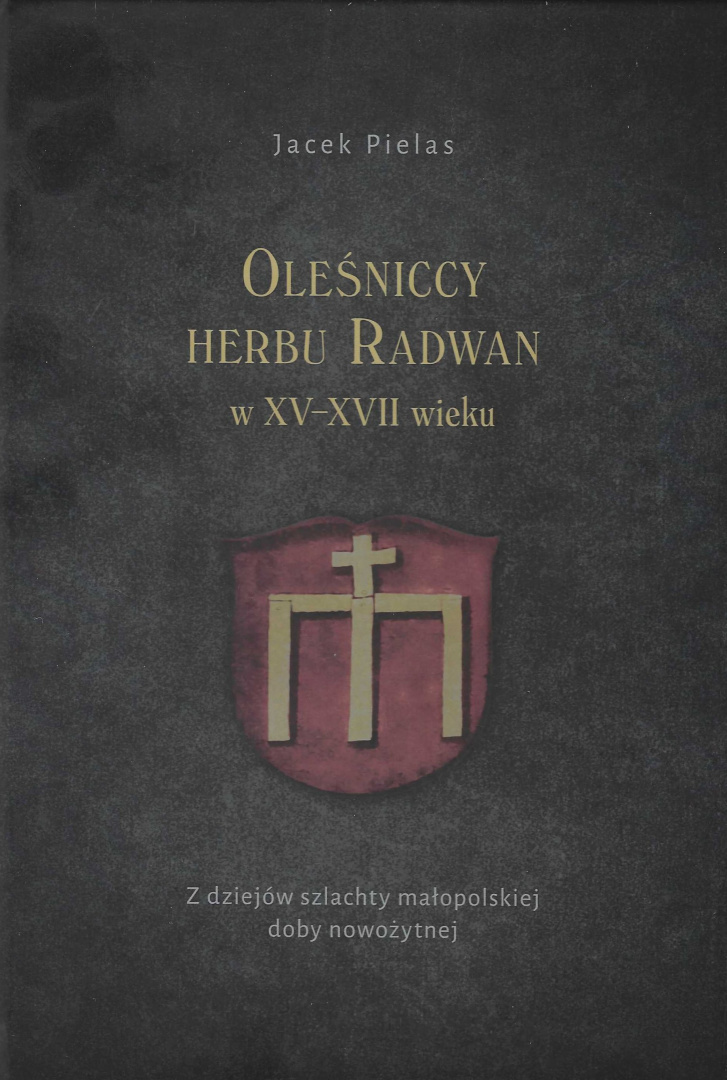 Oleśniccy herbu Radwan w XV - XVII wieku. Z dziejów szlachty małopolskiej doby nowożytnej Oleśniccy herbu Radwan w XV - XVII wieku. Z dziejów szlachty małopolskiej doby nowożytnej