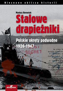 Stalowe drapieżniki. Polskie okręty podwodne 1926 - 1947