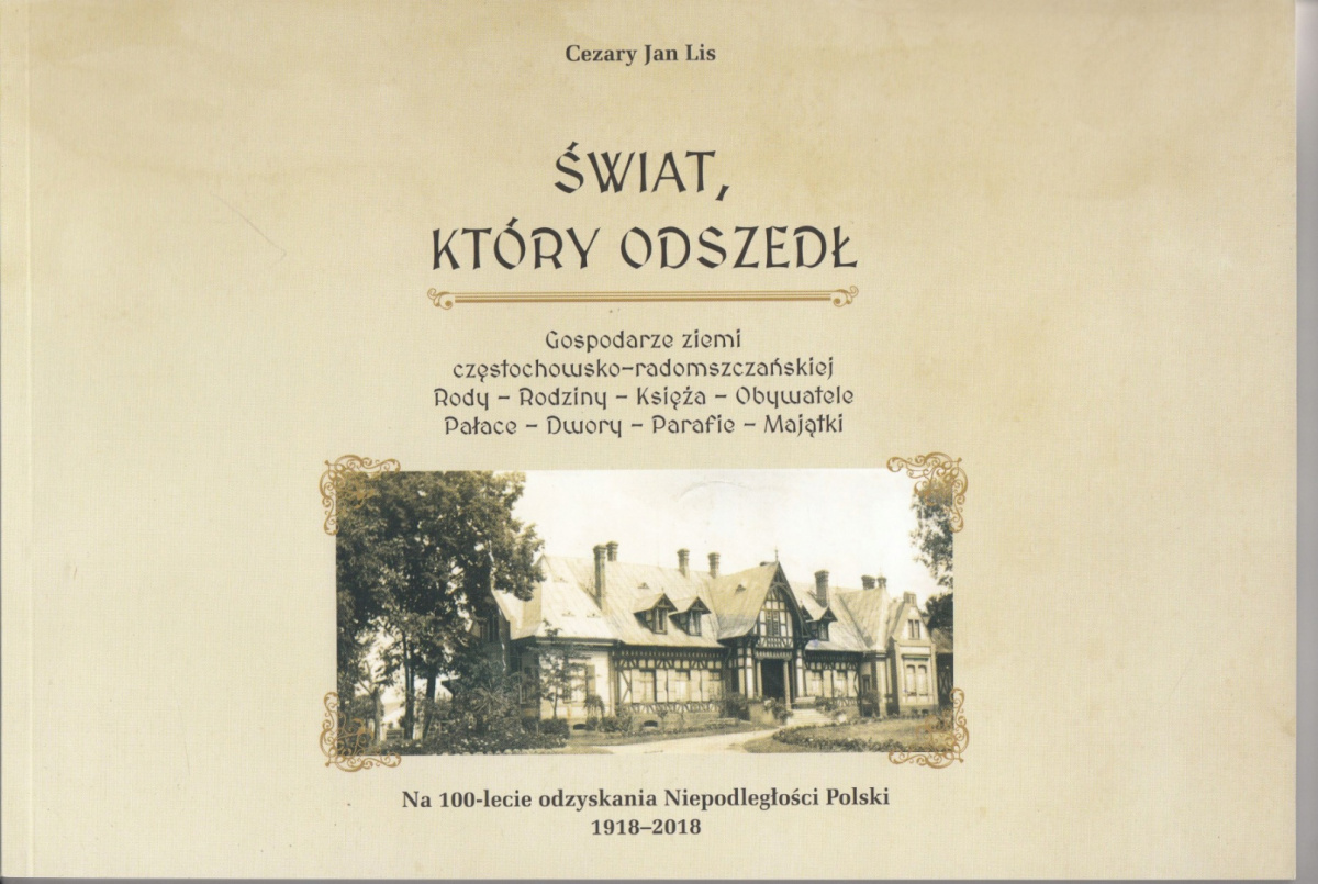Świat, który odszedł. Gospodarze ziemi częstochowsko-radomszczańskiej. Rody-Rodziny-Księża-Obywatel-Pałace-Dwory-Parafie-Majątki Świat, który odszedł. Gospodarze ziemi częstochowsko-radomszczańskiej. Rody-Rodziny-Księża-Obywatel-Pałace-Dwory-Parafie-Majątki