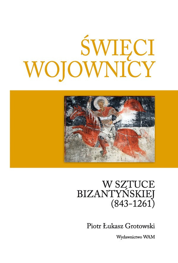 Święci wojownicy w sztuce bizantyńskiej (843-1261) Święci wojownicy w sztuce bizantyńskiej (843-1261)