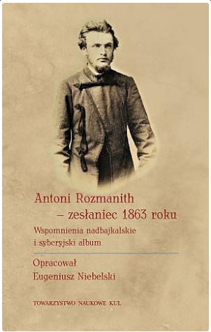 Antoni Rozmanith - zesłaniec 1863 roku. Wspomnienia nadbajkalskie i syberyjski album