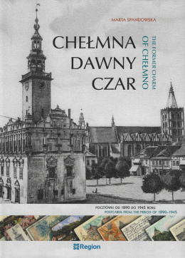 Chełmna dawny czar. Pocztówki od 1890 do 1945 roku The Former charm Of Chełmno. Postcards from the period of 1890–1945