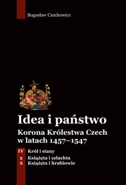 Idea i państwo. Korona Królestwa Czech w latach 1457–1547 Tom IV. Król i stany Cz 2.A Książęta i szlachta. Książęta i ...