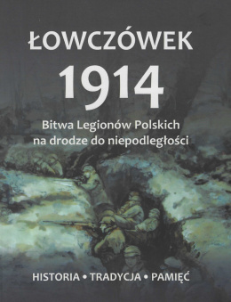 Łowczówek 1914. Bitwa Legionów Polskich na drodze do niepodległości. Historia - tradycja - pamięć