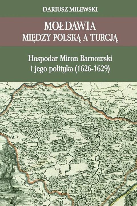 Mołdawia między Polską a Turcją. Hospodar Miron Barnowski i jego polityka (1626-1629)