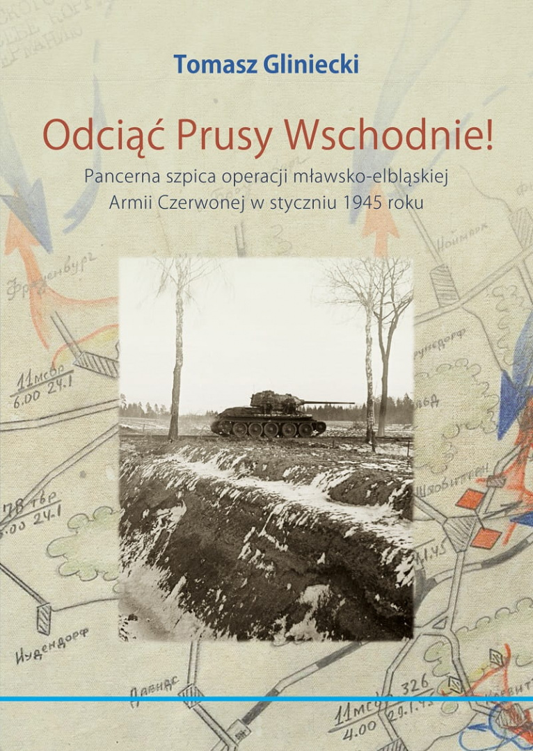 Odciąć Prusy Wschodnie! Pancerna szpica operacji mławsko-elbląskiej Armii Czerwonej w styczniu 1945 Odciąć Prusy Wschodnie! Pancerna szpica operacji mławsko-elbląskiej Armii Czerwonej w styczniu 1945