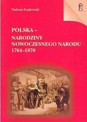 Polska - narodziny nowoczesnego narodu 1764-1870 Polska - narodziny nowoczesnego narodu 1764-1870