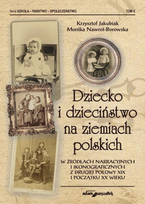 Dziecko i dzieciństwo na ziemiach polskich w źródłach narracyjnych i ikonograficznych z drugiej połowy XIX i początku XX wieku
