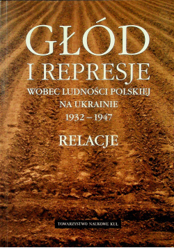 Głód i represje wobec ludności polskiej na Ukrainie 1932-1947. Relacje