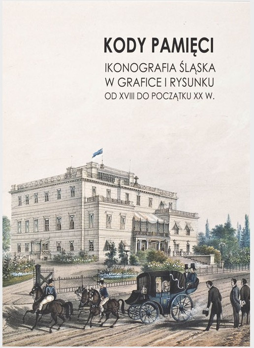 Kody pamięci. Ikonografia Śląska w grafice i rysunku od XVIII do początku XX w. Kody pamięci. Ikonografia Śląska w grafice i rysunku od XVIII do początku XX w.