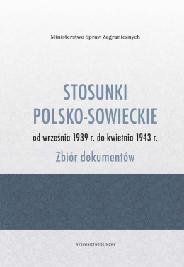 Stosunki polsko-sowieckie od września 1939 r. do kwietnia 1943 r. Zbiór dokumentów
