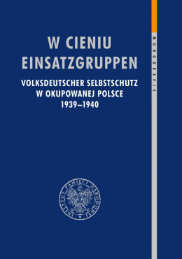 W cieniu Einsatzgruppen. Volksdeutscher Selbstschutz w okupowanej Polsce 1939–1940