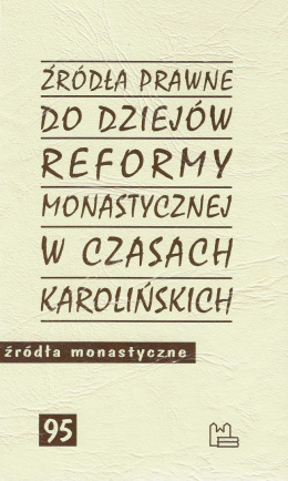 Źródła prawne do dziejów reformy monastycznej w czasach karolińskich. Źródła monastyczne 95