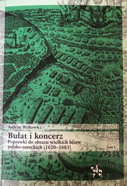 Bułat i koncerz tom 1 Poprawki do obrazu wielkich bitew polsko-tureckich (1620-1683)
