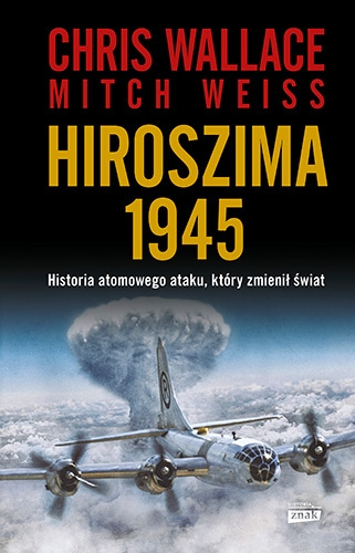 Hiroszima 1945. Historia atomowego ataku, który zmienił świat