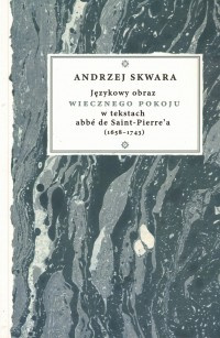 Językowy obraz wiecznego pokoju w tekstach abbe de Saint-Pierre'a (1658-1743) Językowy obraz wiecznego pokoju w tekstach abbe de Saint-Pierre'a (1658-1743)