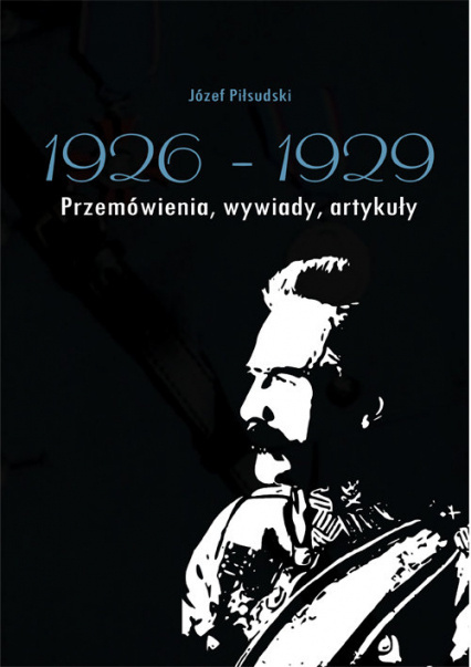 Józef Piłsudski 1926-1929. Przemówienia, wywiady, artykuły