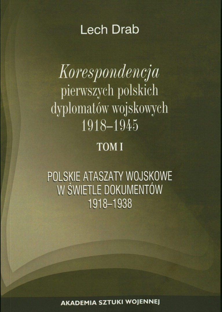 Korespondencja pierwszych polskich dyplomatów wojskowych 1918-1945 r. Tom 1. Polskie ataszaty wojskowe w świetle dokumentów...