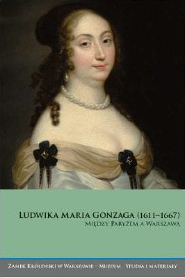Ludwika Maria Gonzaga (1611-1667). Między Paryżem a Warszawą Ludwika Maria Gonzaga (1611-1667). Między Paryżem a Warszawą