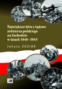 Największe bitwy lądowe żołnierza polskiego na Zachodzie w latach 1940-1945 Największe bitwy lądowe żołnierza polskiego na Zachodzie w latach 1940-1945