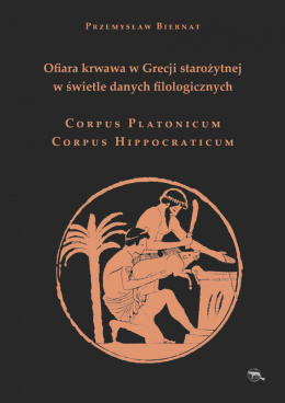 Ofiara krwawa w Grecji starożytnej w świetle danych filologicznych. Corpus Platonicum. Corpus Hippocraticum