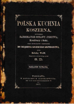 Polska kuchnia koszerna, zawierająca najrozmaitsze potrawy i pieczywa, konfitury i soki, oraz szczegółowy przewodnik do...