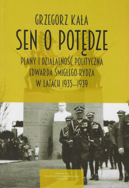 Sen o potędze Plany i działalność polityczna Edwarda Śmigłego-Rydza w latach 1935-1939