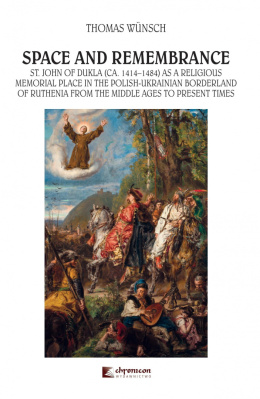 Space and Remembrance St. John of Dukla (CA. 1414-1484) as a Religious Memorial Place in the Polish-Ukrainian Borderland of...