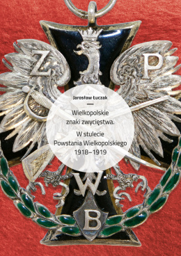 Wielkopolskie znaki zwycięstwa. W stulecie Powstania Wielkopolskiego 1918-1919