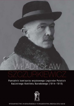 Władysław Szczurkiewicz. Pamiętnik komisarza wojskowego Legionów Polskich Naczelnego Komitetu Narodowego (1914-1918)