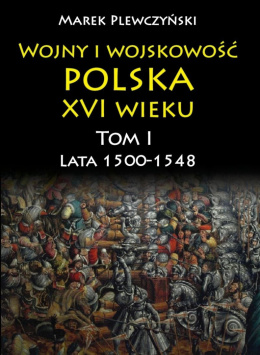 Wojny i wojskowość polska XVI wieku Tom I. Lata 1500-1548