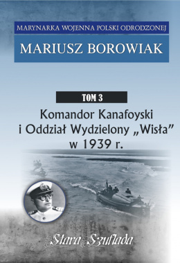 Marynarka Wojenna Polski Odrodzonej Tom 3. Komandor Kanafoyski i Oddział Wydzielony "Wisła" w 1939 r.