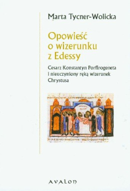 Opowieść o wizerunku z Edessy. Cesarz Konstantyn Porfirogeneta i nieuczyniony ręką wizerunek Chrystusa