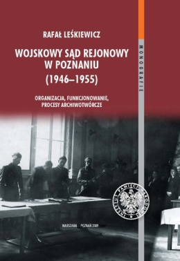 Wojskowy Sąd Rejonowy w Poznaniu (1946-1955). Organizacja, funkcjonowanie, procesy archiwotwórcze