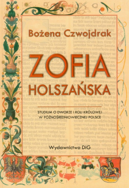 Zofia Holszańska. Studium o dworze i roli królowej w późnośredniowiecznej Polsce