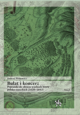 Bułat i koncerz tom 2 Poprawki do obrazu wielkich bitew polsko-tureckich (1620-1683)