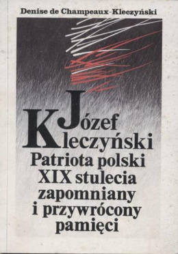 Józef Kleczyński. Patriota polski XIX stulecia zapomniany i przywrócony pamięci